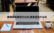 腋臭和狐臭挂什么科,腋臭是挂什么科
