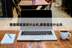 腋臭和狐臭挂什么科,腋臭是挂什么科