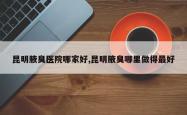 昆明腋臭医院哪家好,昆明腋臭哪里做得最好