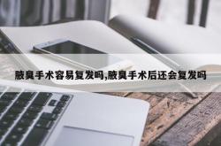 腋臭手术容易复发吗,腋臭手术后还会复发吗