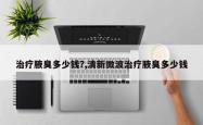 治疗腋臭多少钱?,清新微波治疗腋臭多少钱