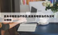 狐臭有哪些治疗办法,狐臭有哪些治疗办法可以根除
