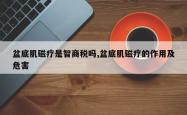 盆底肌磁疗是智商税吗,盆底肌磁疗的作用及危害