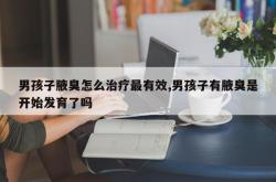男孩子腋臭怎么治疗最有效,男孩子有腋臭是开始发育了吗