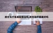 激光治疗狐臭能根治吗,激光治疗狐臭好吗