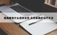 狐臭都有什么症状女性,女性狐臭的治疗方法