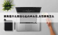 腋臭是什么原因引起的啊女性,女性腋臭怎么办