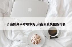 济南狐臭手术哪家好,济南去腋臭医院排名