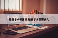 腋臭手术哪里做,腋臭手术需要多久