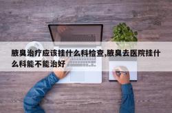 腋臭治疗应该挂什么科检查,腋臭去医院挂什么科能不能治好