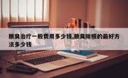 腋臭治疗一般费用多少钱,腋臭除根的更好 *** 多少钱