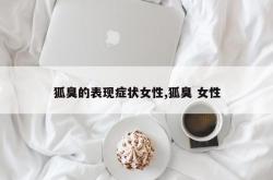 狐臭的表现症状女性,狐臭 女性