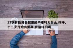 13岁有狐臭会越来越严重吗为什么,孩子,十三岁开始有狐臭,有这样的吗