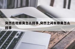突然出现腋臭怎么回事,突然之间有腋臭怎么回事