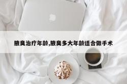 腋臭治疗年龄,腋臭多大年龄适合做手术