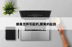 腋臭怎样引起的,腋臭的起因