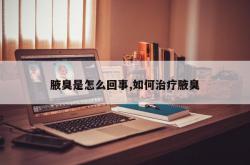 腋臭是怎么回事,如何治疗腋臭