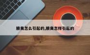 腋臭怎么引起的,腋臭怎样引起的