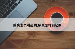 腋臭怎么引起的,腋臭怎样引起的