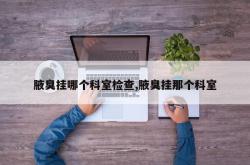 腋臭挂哪个科室检查,腋臭挂那个科室