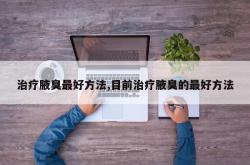 治疗腋臭最好方法,目前治疗腋臭的最好方法
