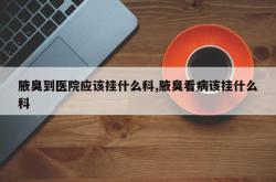 腋臭到医院应该挂什么科,腋臭看病该挂什么科