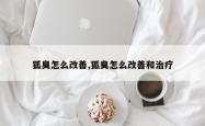 狐臭怎么改善,狐臭怎么改善和治疗