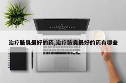 治疗腋臭最好的药,治疗腋臭最好的药有哪些