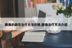 腋臭的最佳治疗方法价格,腋臭治疗方法介绍