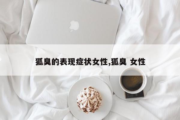 狐臭的表现症状女性,狐臭 女性